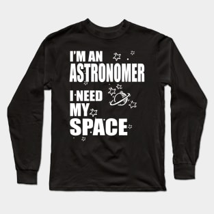 I'm An Astronomer, I need my Space T-shirt Long Sleeve T-Shirt